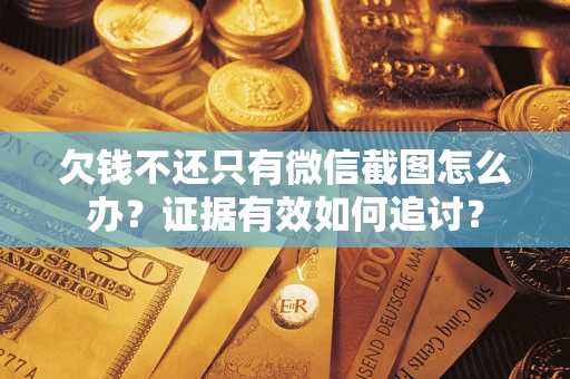 武汉欠钱不还只有微信截图怎么办？证据有效如何追讨？