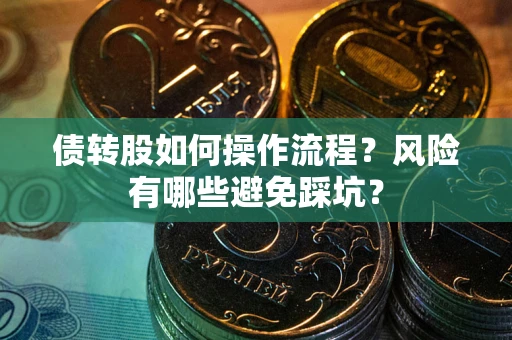 武汉债转股如何操作流程?风险有哪些避免踩坑? 武汉债转股如何操作流程?风险有哪些避免踩坑?