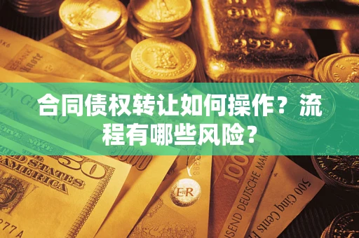 武汉合同债权转让如何操作？流程有哪些风险？
