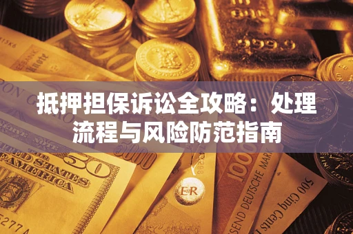 武汉抵押担保诉讼全攻略：处理流程与风险防范指南