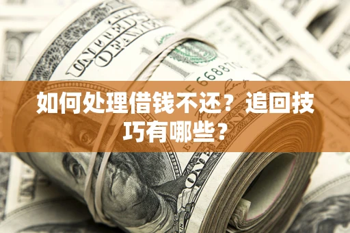 武汉如何处理借钱不还？追回技巧有哪些？