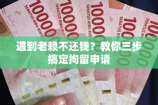 武汉遇到老赖不还钱？教你三步搞定拘留申请