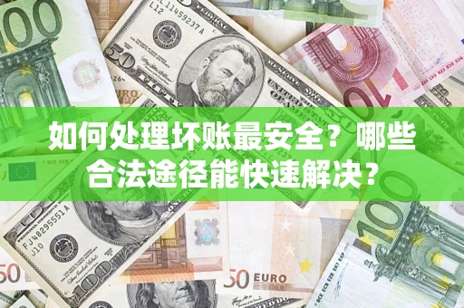 武汉如何处理坏账最安全？哪些合法途径能快速解决？