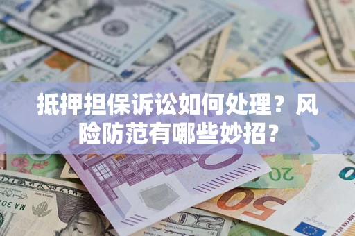武汉抵押担保诉讼如何处理？风险防范有哪些妙招？