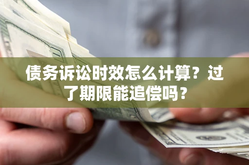武汉债务诉讼时效怎么计算？过了期限能追偿吗？