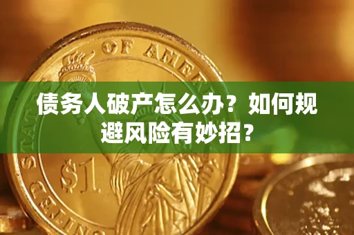 武汉债务人破产怎么办？如何规避风险有妙招？