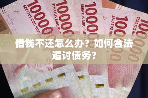 武汉借钱不还怎么办？如何合法追讨债务？