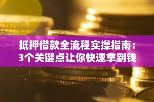 武汉抵押借款全流程实操指南：3个关键点让你快速拿到钱