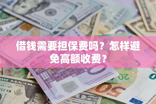 武汉借钱需要担保费吗？怎样避免高额收费？