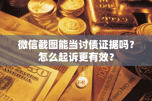 武汉微信截图能当讨债证据吗？怎么起诉更有效？