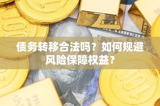 武汉债务转移合法吗？如何规避风险保障权益？