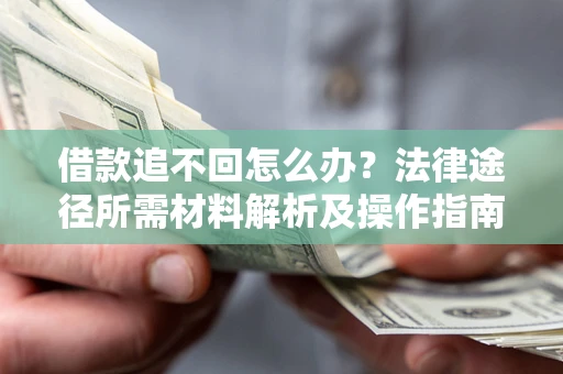 武汉借款追不回怎么办?法律途径所需材料解析及操作指南 武汉借款追不回怎么办?法律途径所需材料解析及操作指南