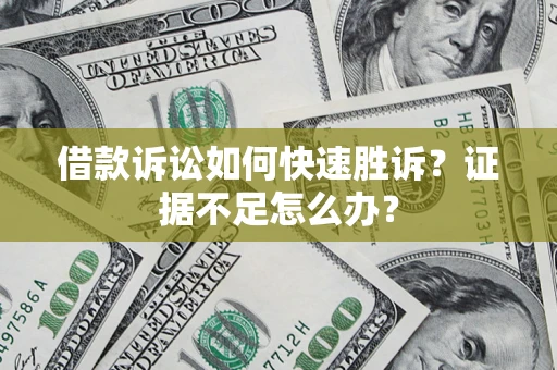 武汉借款诉讼如何快速胜诉？证据不足怎么办？