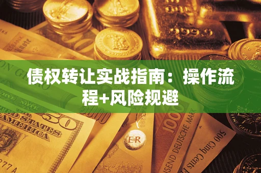 武汉债权转让实战指南：操作流程+风险规避
