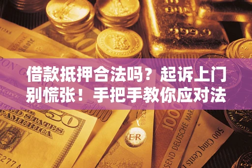 武汉借款抵押合法吗？起诉上门别慌张！手把手教你应对法律程序