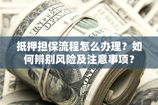 武汉抵押担保流程怎么办理？如何辨别风险及注意事项？
