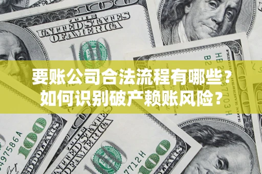 武汉要账公司合法流程有哪些？如何识别破产赖账风险？