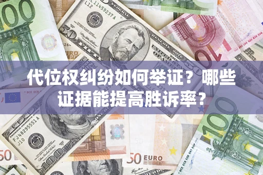 武汉代位权纠纷如何举证？哪些证据能提高胜诉率？