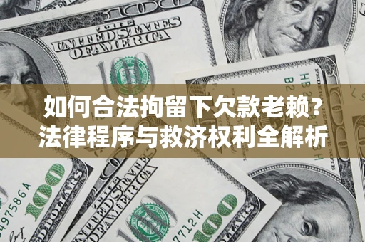 武汉如何合法拘留下欠款老赖？法律程序与救济权利全解析
