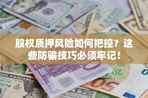 武汉股权质押风险如何把控？这些防骗技巧必须牢记！