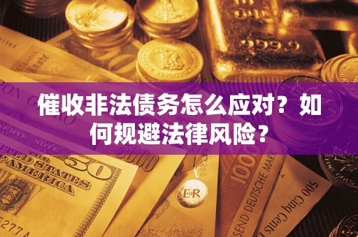 武汉催收非法债务怎么应对？如何规避法律风险？