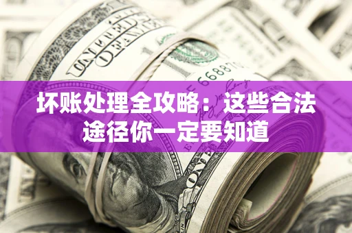 武汉坏账处理全攻略：这些合法途径你一定要知道