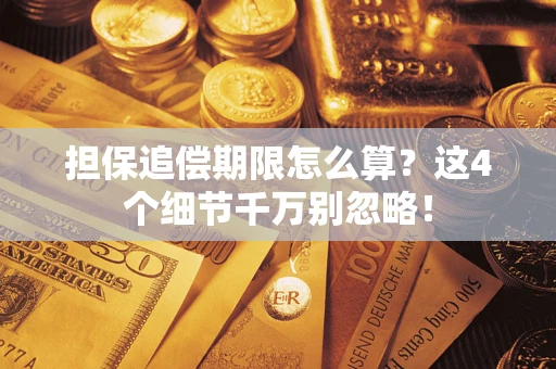 武汉担保追偿期限怎么算?这4个细节千万别忽略! 武汉担保追偿期限怎么算?这4个细节千万别忽略!