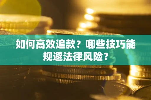 武汉如何高效追款？哪些技巧能规避法律风险？