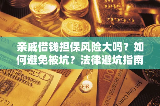 武汉亲戚借钱担保风险大吗？如何避免被坑？法律避坑指南