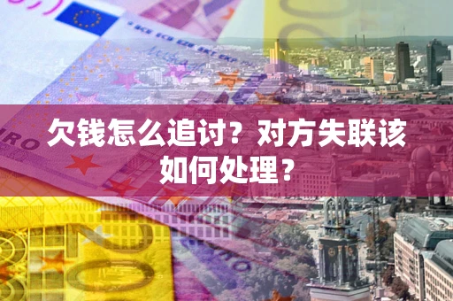 武汉欠钱怎么追讨？对方失联该如何处理？