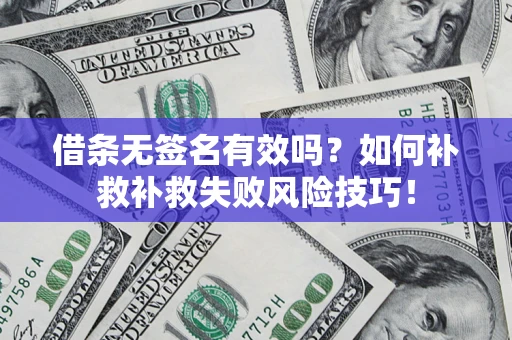 武汉借条无签名有效吗？如何补救补救失败风险技巧！