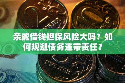武汉亲戚借钱担保风险大吗？如何规避债务连带责任？